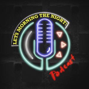 Let’s Morning The Night Podcast