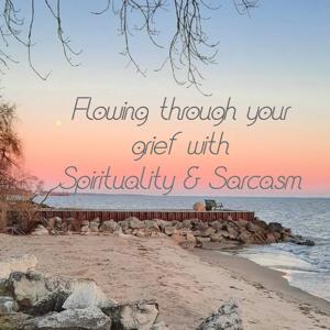 Flowing Through your Grief with Spirituality and Sarcasm