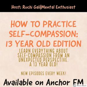 How to Practice Self Compassion: 13 Year Old Edition by Ruchi Gali