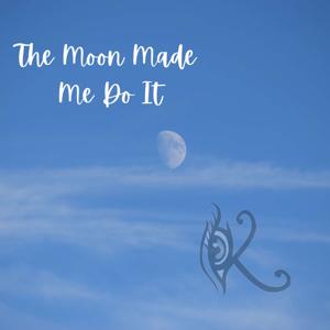 The Moon Made Me Do It