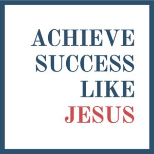 Achieve Success Like Jesus