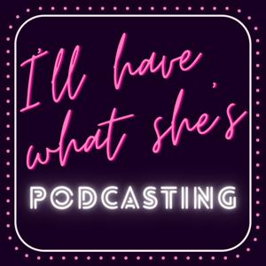 I'll Have What She's Podcasting