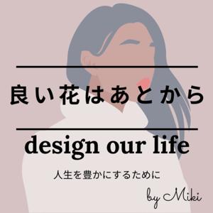 良い花はあとから　design our life