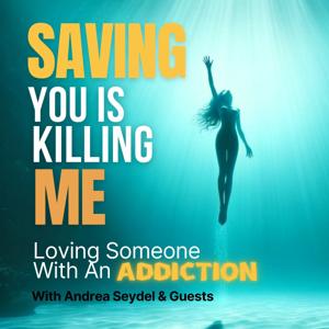 Saving You Is Killing Me: Loving Someone With An Addiction by Andrea Seydel