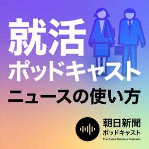 就活ポッドキャスト　朝日新聞　ニュースの使い方 by 朝日新聞ポッドキャスト