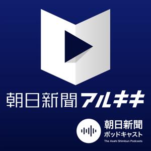 朝日新聞アルキキ 最新ニュース by 朝日新聞ポッドキャスト