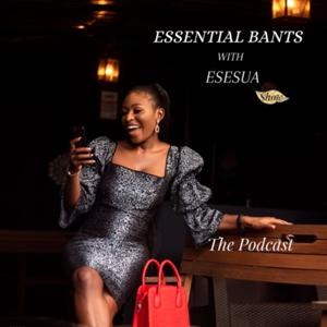 Essential Bants podcast with Esesua