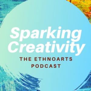 Sparking Creativity: The EthnoArts Podcast