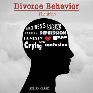 Divorce Behavior: for Men by Adrian Clark