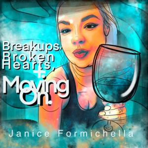 Breakups, Broken Hearts, and Moving On with Janice Formichella by Janice Formichella