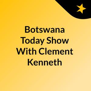 Botswana Today Show With Clement Kenneth