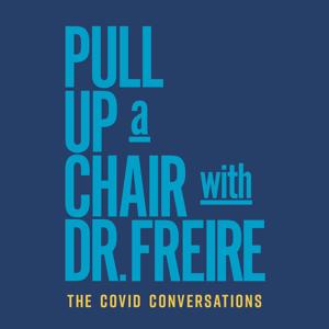 Pull Up a Chair with Dr. Freire: The COVID Conversations