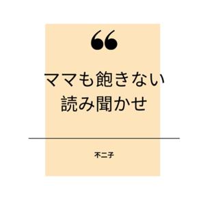 ママも飽きない読み聞かせ by 不二子