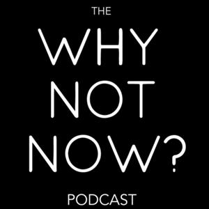 The Why Not Now? Podcast