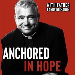 Anchored In Hope with Father Larry Richards - Catholic Faith by Father Larry Richards