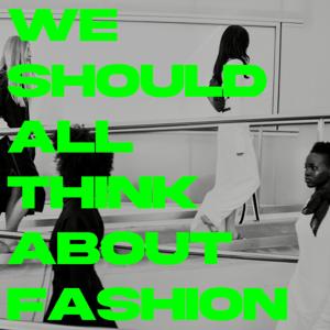 WE SHOULD ALL THINK ABOUT FASHION