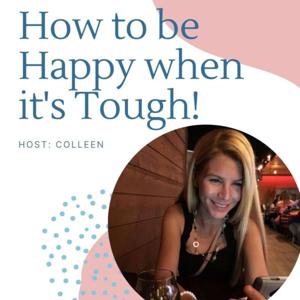 How to be Happy, even when it's tough. by Colleen Edwards