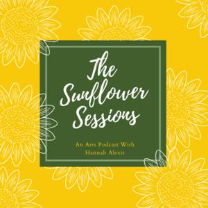 Sunflower Sessions: An Arts Podcast with Hannah Alexis