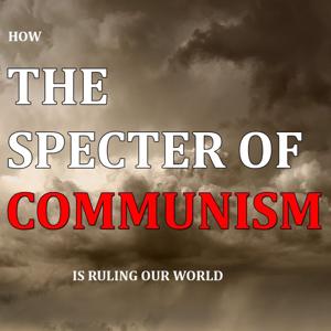 How the Specter of Communism Is Ruling Our World