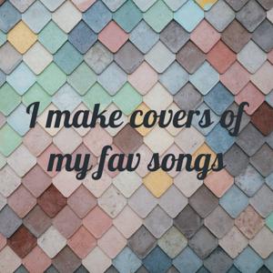 I make covers of my fav songs