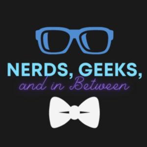 Nerds, Geeks, & in Between