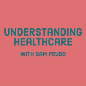 Understanding Healthcare with Sam Feudo