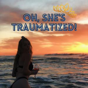 Oh, She's Traumatized!