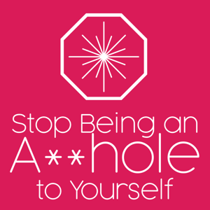 Stop Being an Asshole to Yourself