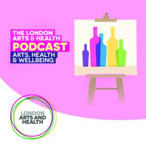 London Arts and Health Podcast: Arts, Health & Wellbeing