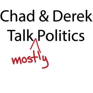 Chad and Derek Talk Politics, mostly