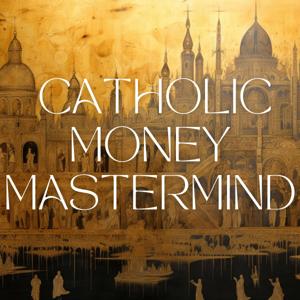 Catholic Money Mastermind - Financial Planning conversations with Catholic CFP® Practitioners