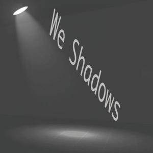 We Shadows