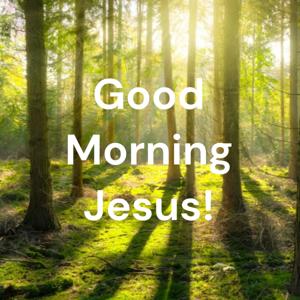 Good Morning Jesus!