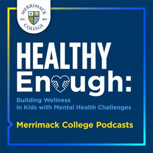 Healthy Enough: Building Wellness in Kids with Mental Health Challenges by Merrimack College Podcasts