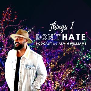 Things I Don’t Hate Podcast w/Alvin Williams