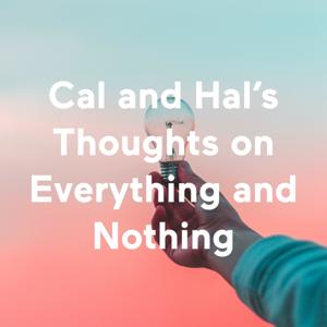 Cal and Hal's Thoughts on Everything and Nothing