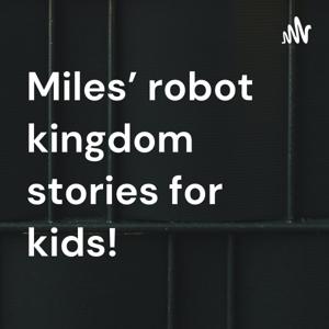 Miles’ robot kingdom stories for kids!