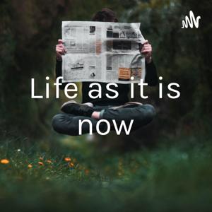 Life as it is now