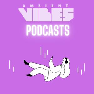 Ambient Vibes Podcasts