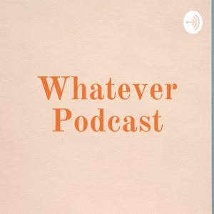 Whatever Podcast