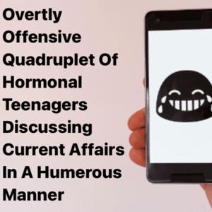 Overtly Offensive Quadruplet Of Hormonal Teenagers Discussing Current Affairs In A Humorous Manner