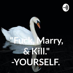 "Fuck, Marry, & Kill." -YOURSELF.