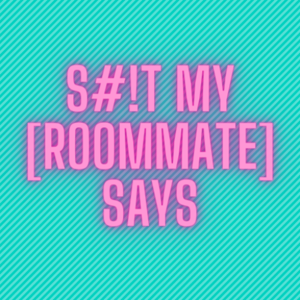 S#!T my [Roommate] says