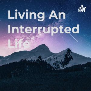 Living An Interrupted Life