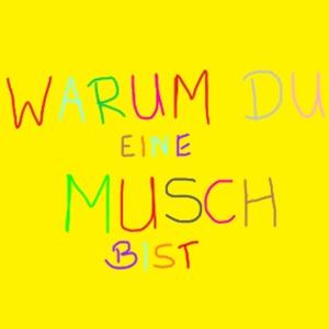 WARUM DU EINE MUSCH BIST