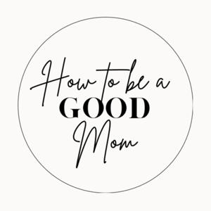 How To Be a Good Mom