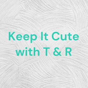 Keep It Cute with T & R