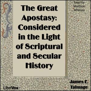 Great Apostasy: Considered in the Light of Scriptural and Secular History, The by James E. Talmage (1862 - 1933)