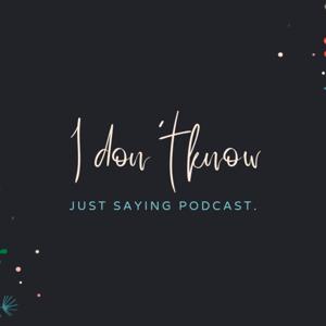 I DON'T KNOW JUST SAYING