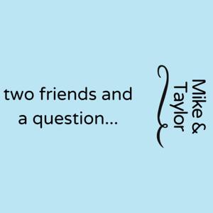 Mike and Taylor: Two Friends and A Question